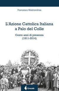 L'Azione Cattolica Italiana a Palo del Colle. Cento anni di presenza (1911-2014)
