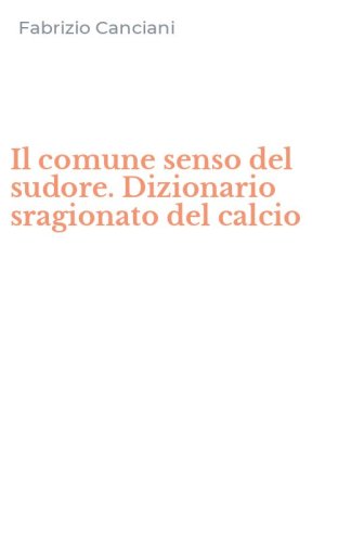 Il comune senso del sudore. Dizionario sragionato del calcio