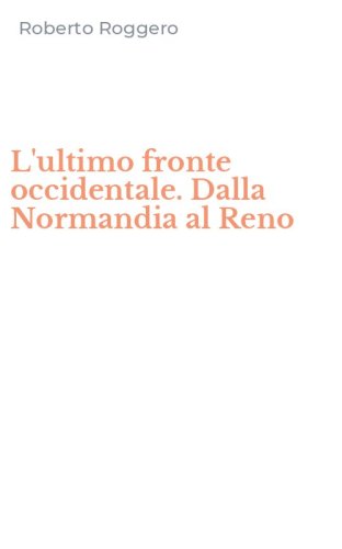 L'ultimo fronte occidentale. Dalla Normandia al Reno