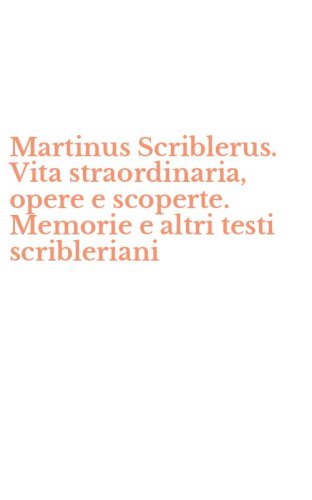 Martinus Scriblerus. Vita straordinaria, opere e scoperte. Memorie e altri testi scribleriani