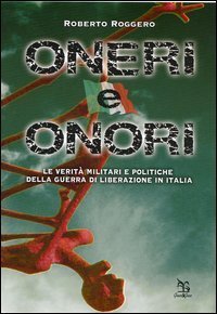 Oneri e onori. Le verit&agrave; militari e politiche della guerra di liberazione in Italia