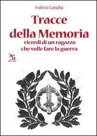 Tracce della Memoria. Ricordi di un ragazzo che volle fare la guerra