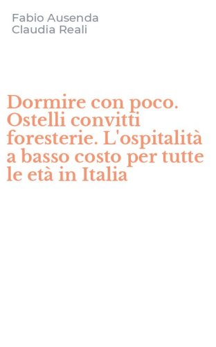 Dormire con poco. Ostelli convitti foresterie. L'ospitalit&agrave; a basso costo per tutte le et&agrave; in Italia
