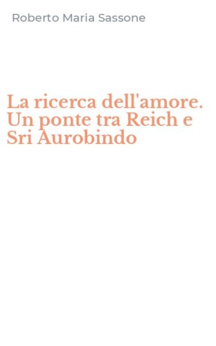 La ricerca dell'amore. Un ponte tra Reich e Sri Aurobindo