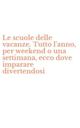 Le scuole delle vacanze. Tutto l'anno, per weekend o una settimana, ecco dove imparare divertendosi