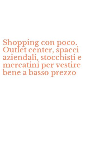 Shopping con poco. Outlet center, spacci aziendali, stocchisti e mercatini per vestire bene a basso prezzo