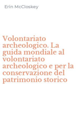 Volontariato archeologico. La guida mondiale al volontariato archeologico e per la conservazione del patrimonio storico
