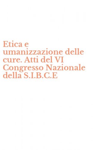 Etica e umanizzazione delle cure. Atti del VI Congresso Nazionale della S.I.B.C.E