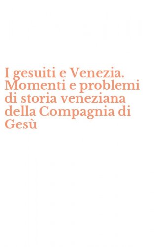 I gesuiti e Venezia. Momenti e problemi di storia veneziana della Compagnia di Ges&ugrave;