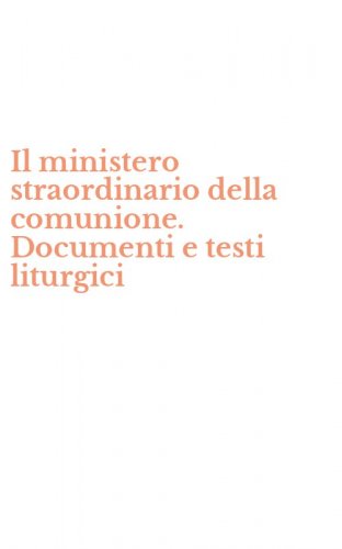 Il ministero straordinario della comunione. Documenti e testi liturgici