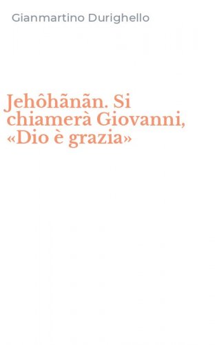 Jeh&ocirc;h&atilde;n&atilde;n. Si chiamer&agrave; Giovanni, &laquo;Dio &egrave; grazia&raquo;