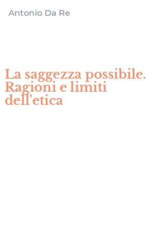 La saggezza possibile. Ragioni e limiti dell'etica