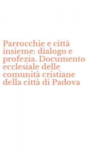 Parrocchie e citt&agrave; insieme: dialogo e profezia. Documento ecclesiale delle comunit&agrave; cristiane della citt&agrave; di Padova