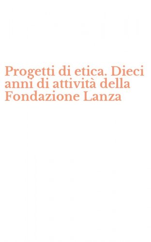 Progetti di etica. Dieci anni di attivit&agrave; della Fondazione Lanza