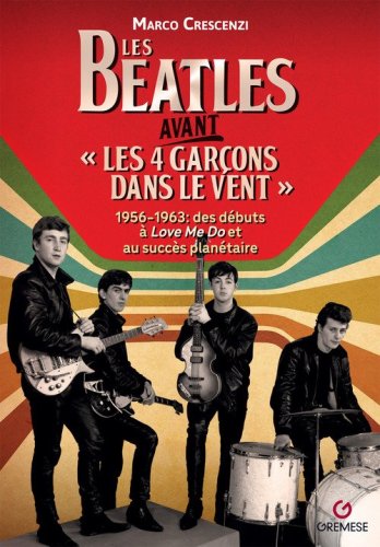 Les Beatles avant &laquo;les 4 gar&ccedil;on dans le vent&raquo;. 1956-1963: des d&eacute;buts &agrave; &laquo;Love me do&raquo; et au succ&egrave;s plan&eacute;taire