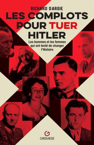 Les complots pour tuer Hitler. Les hommes et les femmes qui ont tent&eacute; de changer l'Histoire