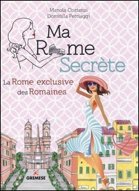 Ma Rome secr&egrave;te. La Rome exclusive des Romaines