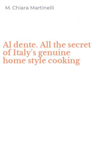Al dente. All the secret of Italy's genuine home style cooking