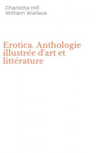 Erotica. Anthologie illustr&eacute;e d'art et litt&eacute;rature