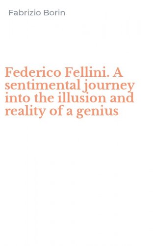 Federico Fellini. A sentimental journey into the illusion and reality of a genius