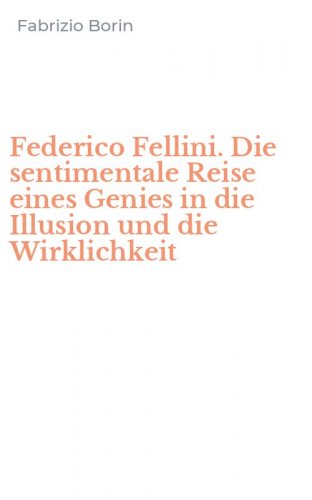 Federico Fellini. Die sentimentale Reise eines Genies in die Illusion und die Wirklichkeit