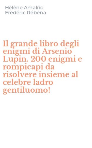 Il grande libro degli enigmi di Arsenio Lupin. 200 enigmi e rompicapi da risolvere insieme al celebre ladro gentiluomo!
