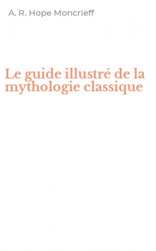 Le guide illustr&eacute; de la mythologie classique