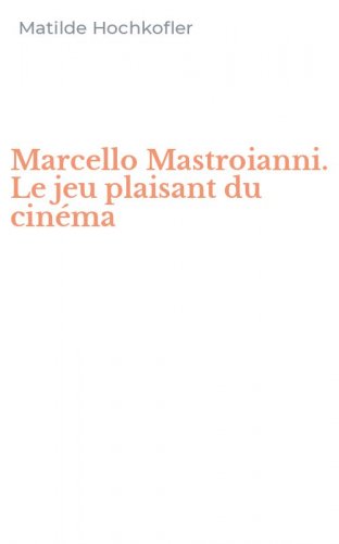 Marcello Mastroianni. Le jeu plaisant du cin&eacute;ma