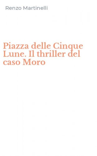 Piazza delle Cinque Lune. Il thriller del caso Moro