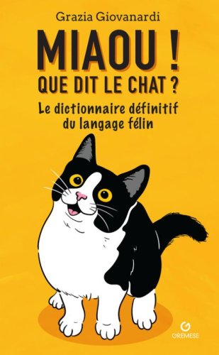 Miaou! Que dit le chat? Le dictionnaire d&eacute;finitif du langage f&eacute;lin