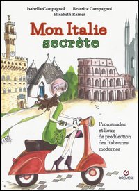 Mon Italie secr&egrave;te. Promenades et lieux de pr&eacute;dilection des italiennes modernes