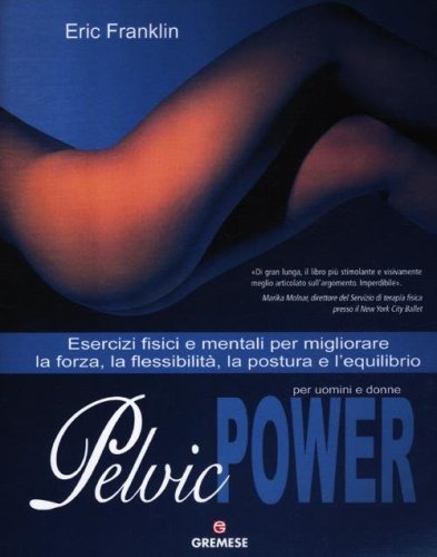 Pelvic power per uomini e donne. Esercizi fisici e mentali per migliorare la forza, la flessibilit&agrave;, la postura e l'equilibrio
