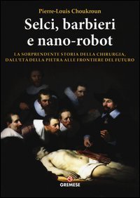 Selci, barbieri e nano-robot. La sorprendente storia della chirurgia, dall'et&agrave; della pietra alle frontiere del futuro
