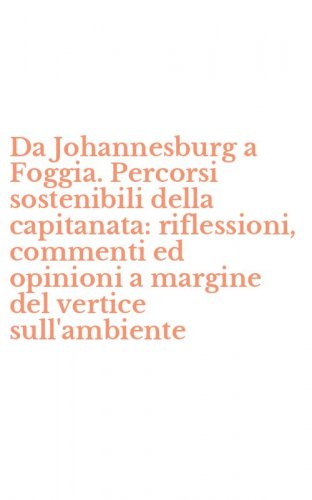 Da Johannesburg a Foggia. Percorsi sostenibili della capitanata: riflessioni, commenti ed opinioni a margine del vertice sull'ambiente