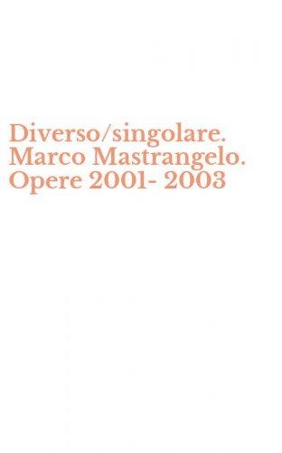 Diverso/singolare. Marco Mastrangelo. Opere 2001-2003