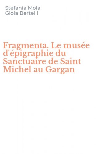 Fragmenta. Le mus&eacute;e d'&eacute;pigraphie du Sanctuaire de Saint Michel au Gargan