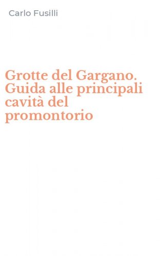 Grotte del Gargano. Guida alle principali cavit&agrave; del promontorio