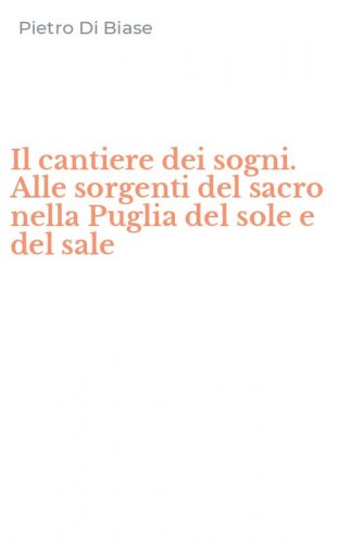 Il cantiere dei sogni. Alle sorgenti del sacro nella Puglia del sole e del sale