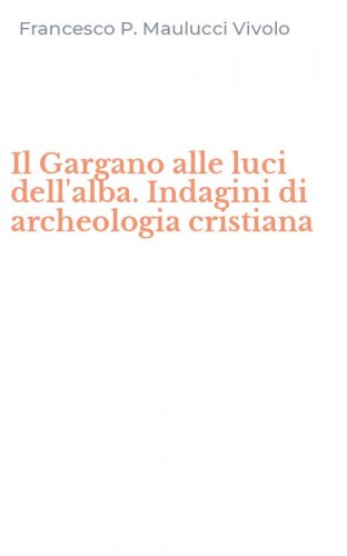 Il Gargano alle luci dell'alba. Indagini di archeologia cristiana
