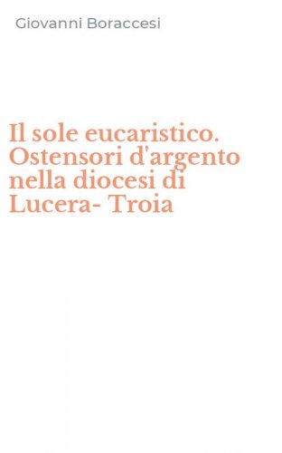 Il sole eucaristico. Ostensori d'argento nella diocesi di Lucera-Troia