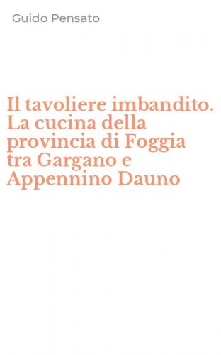 Il tavoliere imbandito. La cucina della provincia di Foggia tra Gargano e Appennino Dauno