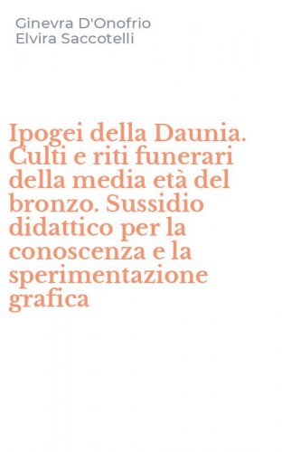 Ipogei della Daunia. Culti e riti funerari della media et&agrave; del bronzo. Sussidio didattico per la conoscenza e la sperimentazione grafica