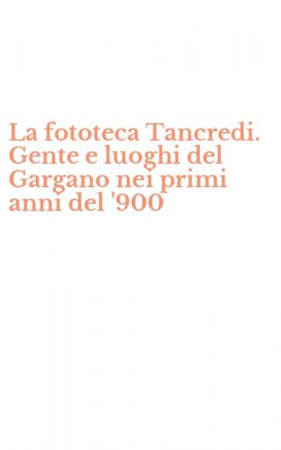 La fototeca Tancredi. Gente e luoghi del Gargano nei primi anni del '900