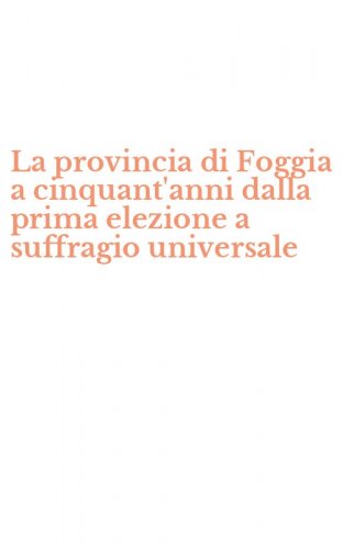La provincia di Foggia a cinquant'anni dalla prima elezione a suffragio universale