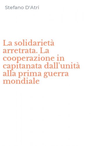 La solidariet&agrave; arretrata. La cooperazione in capitanata dall'unit&agrave; alla prima guerra mondiale