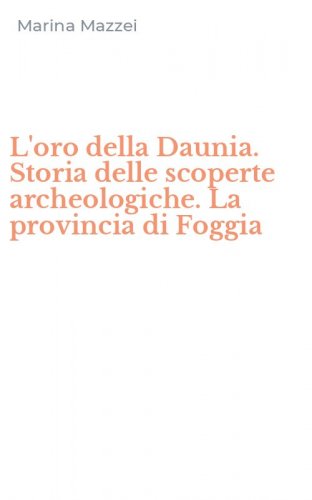 L'oro della Daunia. Storia delle scoperte archeologiche. La provincia di Foggia