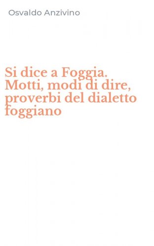Si dice a Foggia. Motti, modi di dire, proverbi del dialetto foggiano