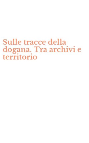Sulle tracce della dogana. Tra archivi e territorio