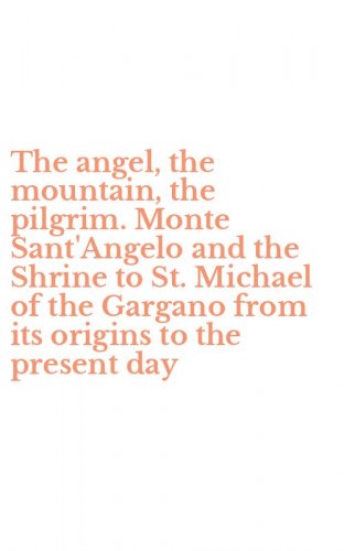 The angel, the mountain, the pilgrim. Monte Sant'Angelo and the Shrine to St. Michael of the Gargano from its origins to the present day