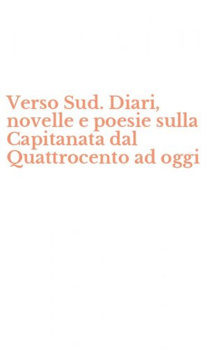 Verso Sud. Diari, novelle e poesie sulla Capitanata dal Quattrocento ad oggi
